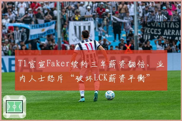 T1官宣Faker续约三年薪资翻倍,业内人士怒斥“破坏LCK薪资平衡”
