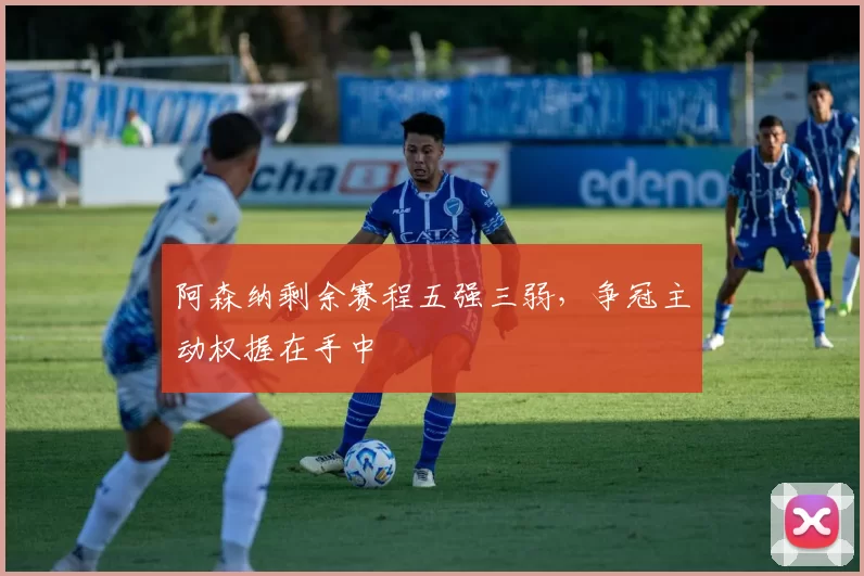阿森纳剩余赛程五强三弱，争冠主动权握在手中