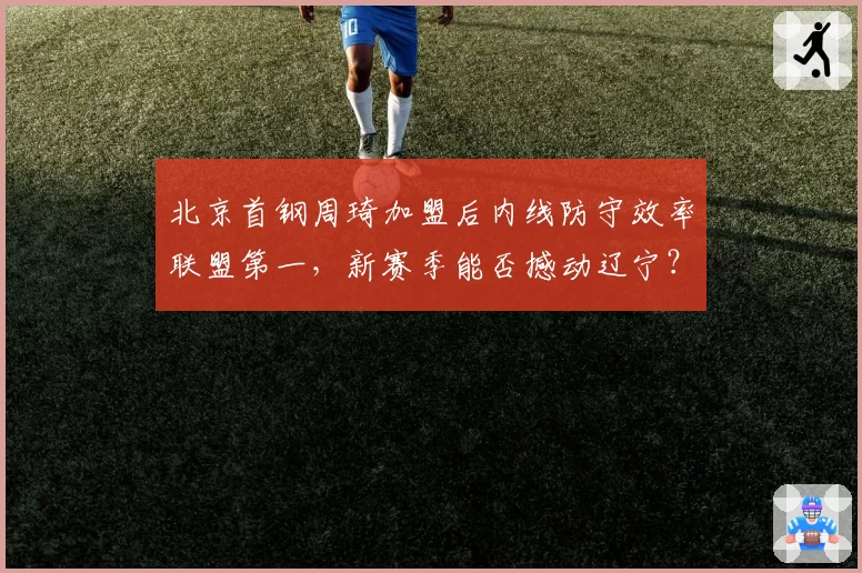 北京首钢周琦加盟后内线防守效率联盟第一,新赛季能否撼动辽宁?