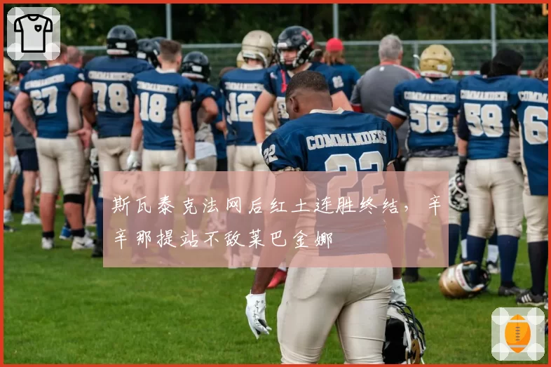 斯瓦泰克法网后红土连胜终结,辛辛那提站不敌莱巴金娜