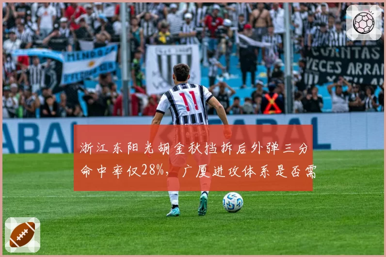 浙江东阳光胡金秋挡拆后外弹三分命中率仅28%，广厦进攻体系是否需要调整？
