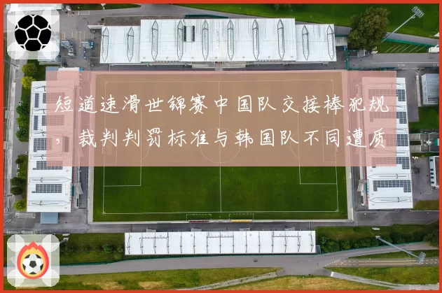 短道速滑世锦赛中国队交接棒犯规，裁判判罚标准与韩国队不同遭质疑