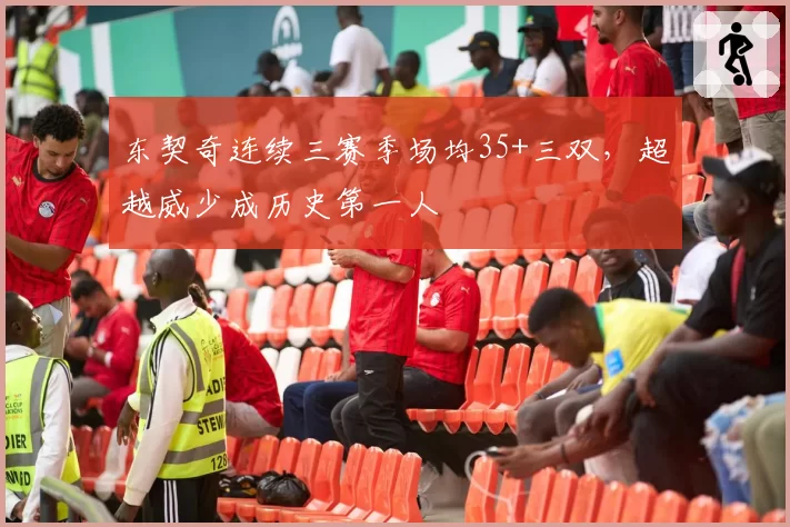 东契奇连续三赛季场均35+三双,超越威少成历史第一人