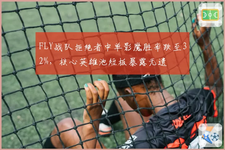 FLY战队拒绝者中单影魔胜率跌至32%，核心英雄池短板暴露无遗