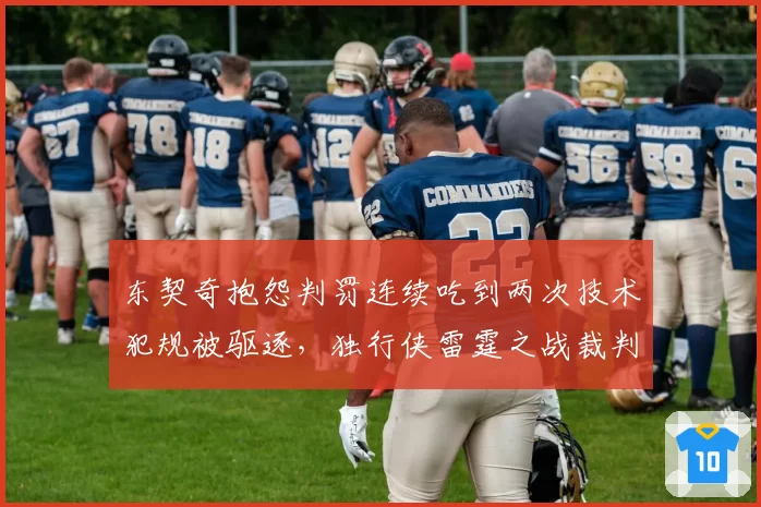 东契奇抱怨判罚连续吃到两次技术犯规被驱逐，独行侠雷霆之战裁判尺度遭独行侠全队炮轰