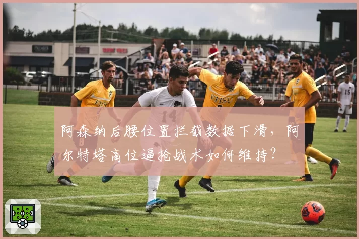 阿森纳后腰位置拦截数据下滑，阿尔特塔高位逼抢战术如何维持？