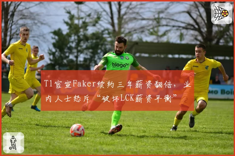 T1官宣Faker续约三年薪资翻倍，业内人士怒斥“破坏LCK薪资平衡”