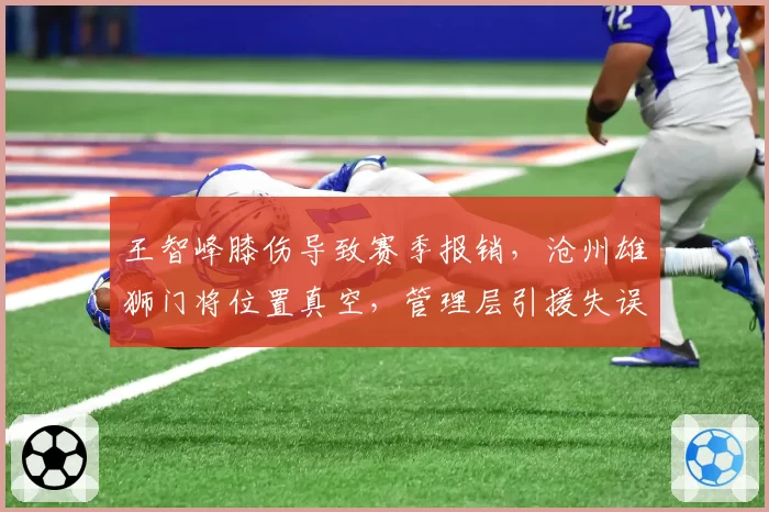 王智峰膝伤导致赛季报销，沧州雄狮门将位置真空，管理层引援失误引众怒