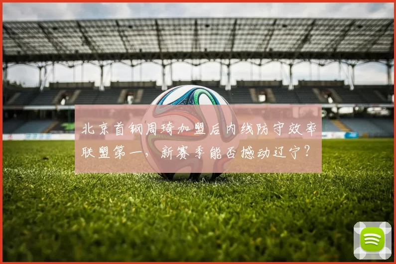 北京首钢周琦加盟后内线防守效率联盟第一，新赛季能否撼动辽宁？