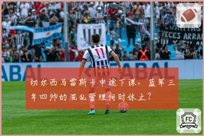 切尔西马雷斯卡中途下课，蓝军三年四帅的混乱管理何时休止？