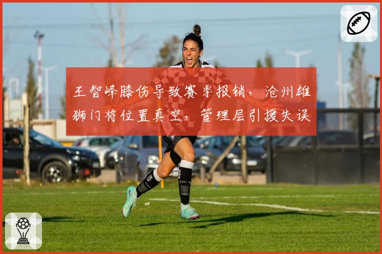 王智峰膝伤导致赛季报销，沧州雄狮门将位置真空，管理层引援失误引众怒